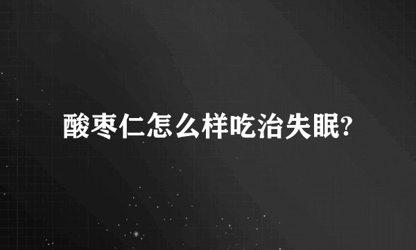 酸枣仁怎么样吃治失眠?