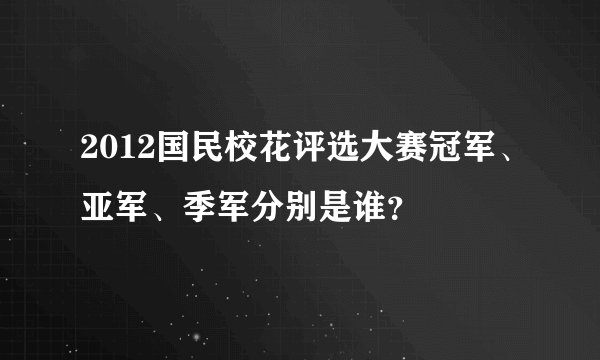 2012国民校花评选大赛冠军、亚军、季军分别是谁？