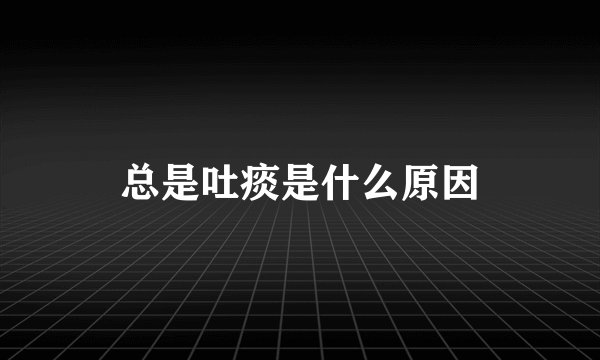 总是吐痰是什么原因