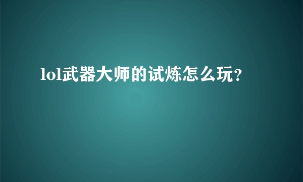 lol武器大师的试炼怎么玩？