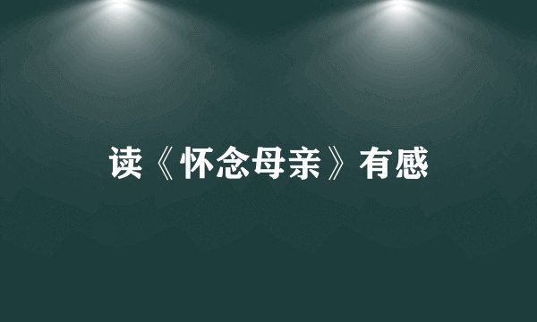 读《怀念母亲》有感