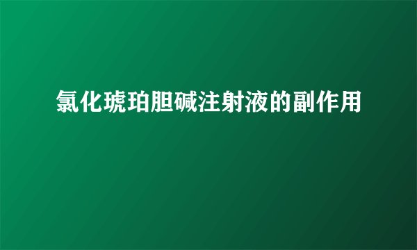 氯化琥珀胆碱注射液的副作用