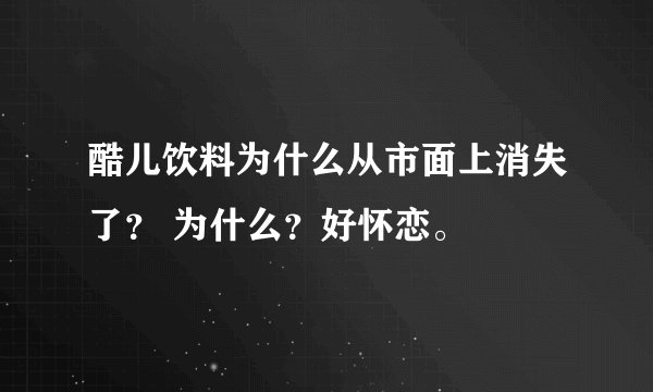 酷儿饮料为什么从市面上消失了？ 为什么？好怀恋。