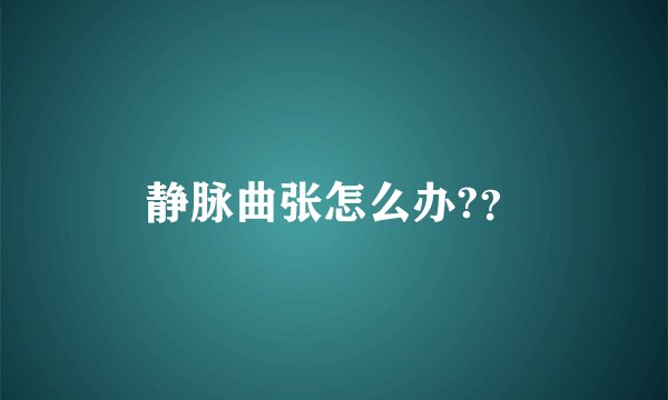 静脉曲张怎么办?？