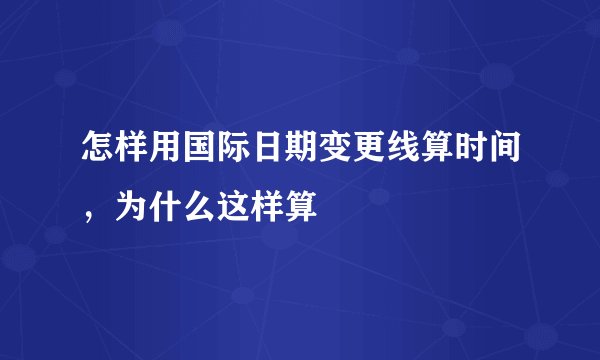 怎样用国际日期变更线算时间，为什么这样算