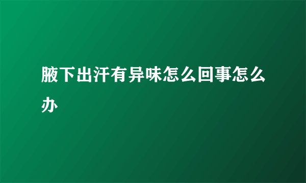 腋下出汗有异味怎么回事怎么办