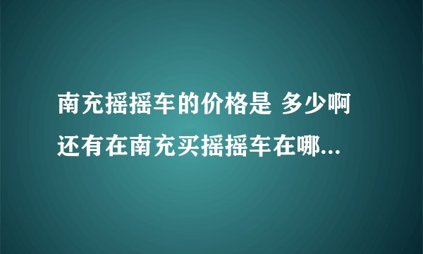 南充摇摇车的价格是 多少啊 还有在南充买摇摇车在哪买即经济又实惠
