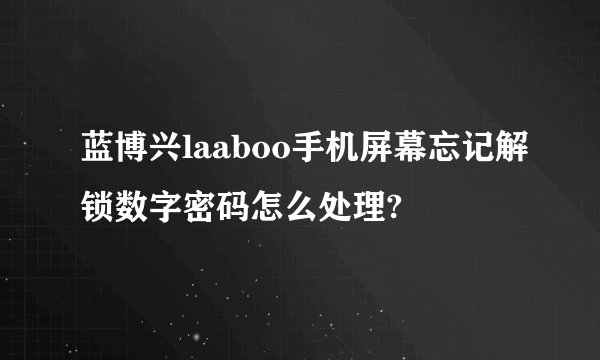 蓝博兴laaboo手机屏幕忘记解锁数字密码怎么处理?