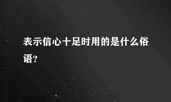 表示信心十足时用的是什么俗语？