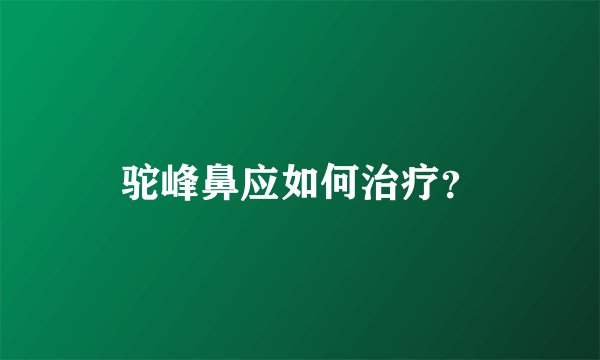 驼峰鼻应如何治疗？