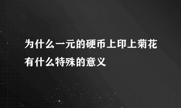 为什么一元的硬币上印上菊花有什么特殊的意义