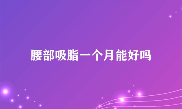 腰部吸脂一个月能好吗