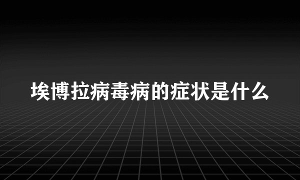 埃博拉病毒病的症状是什么