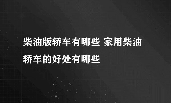 柴油版轿车有哪些 家用柴油轿车的好处有哪些