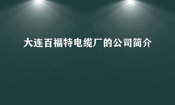 大连百福特电缆厂的公司简介