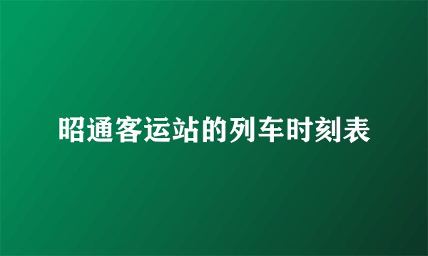昭通客运站的列车时刻表