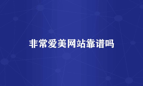 非常爱美网站靠谱吗