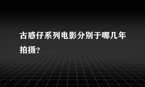 古惑仔系列电影分别于哪几年拍摄？