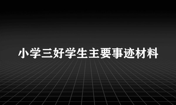 小学三好学生主要事迹材料