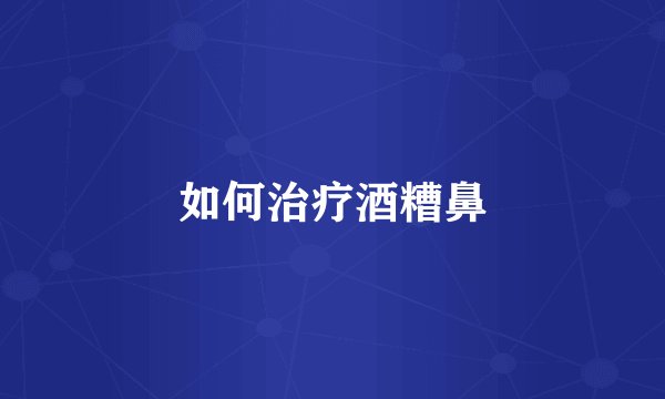 如何治疗酒糟鼻
