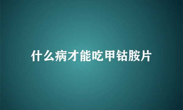 什么病才能吃甲钴胺片