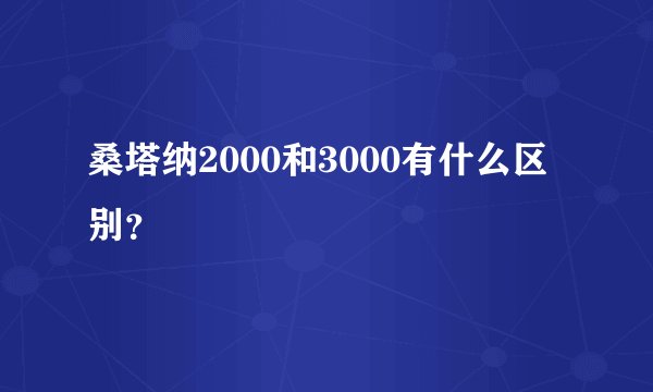 桑塔纳2000和3000有什么区别？