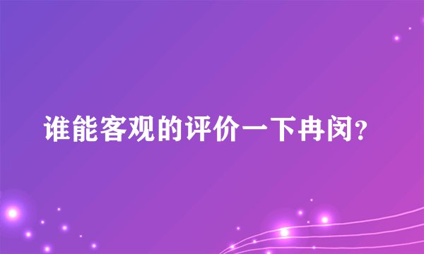 谁能客观的评价一下冉闵？