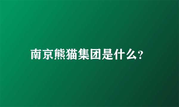 南京熊猫集团是什么？