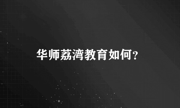 华师荔湾教育如何？