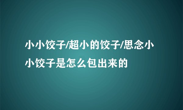 小小饺子/超小的饺子/思念小小饺子是怎么包出来的