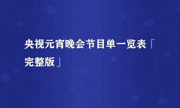 央视元宵晚会节目单一览表「完整版」