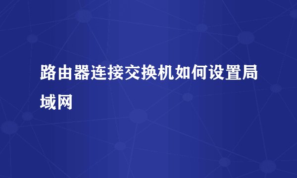 路由器连接交换机如何设置局域网