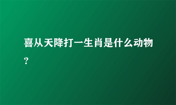 喜从天降打一生肖是什么动物？