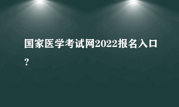 国家医学考试网2022报名入口？