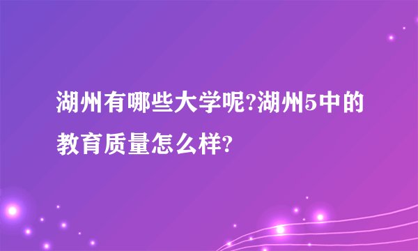 湖州有哪些大学呢?湖州5中的教育质量怎么样?