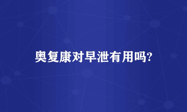 奥复康对早泄有用吗?