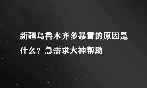新疆乌鲁木齐多暴雪的原因是什么？急需求大神帮助
