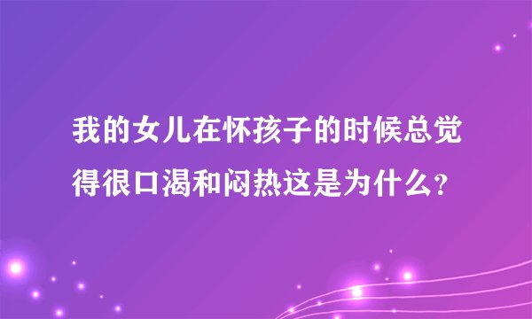 我的女儿在怀孩子的时候总觉得很口渴和闷热这是为什么？