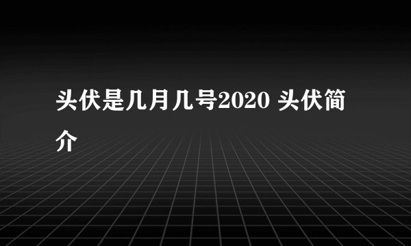 头伏是几月几号2020 头伏简介