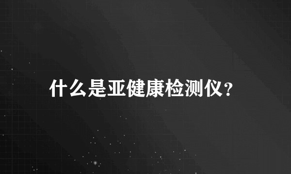 什么是亚健康检测仪？