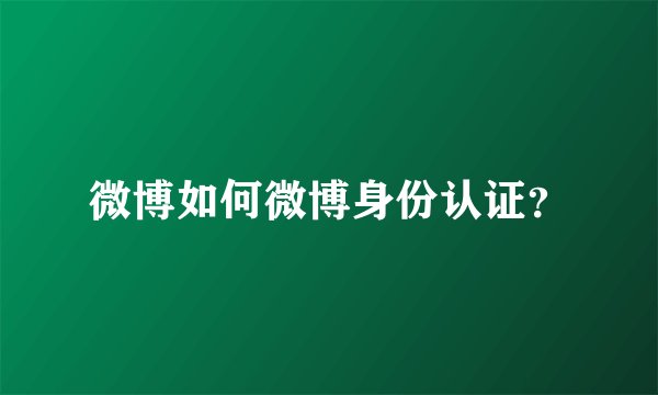 微博如何微博身份认证？