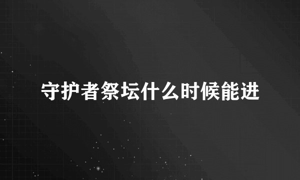 守护者祭坛什么时候能进