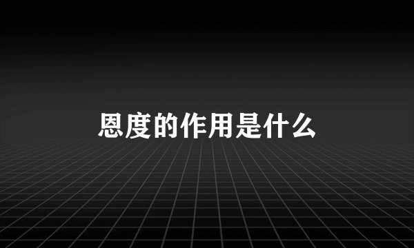 恩度的作用是什么