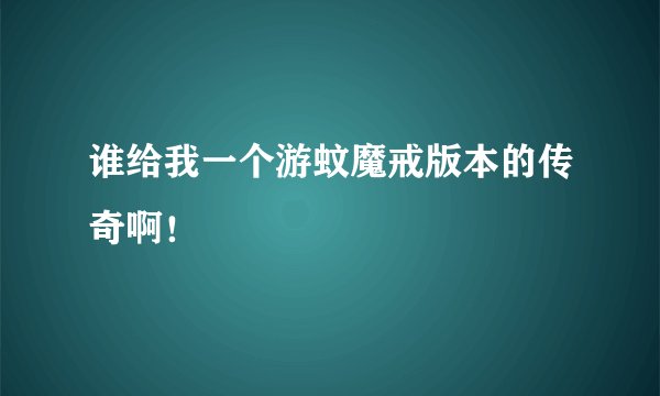 谁给我一个游蚊魔戒版本的传奇啊！