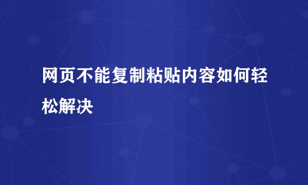 网页不能复制粘贴内容如何轻松解决