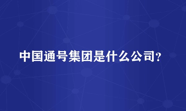 中国通号集团是什么公司？