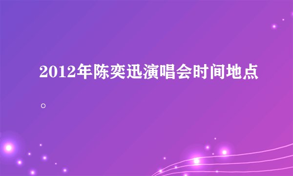 2012年陈奕迅演唱会时间地点。