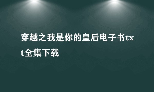 穿越之我是你的皇后电子书txt全集下载
