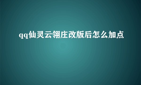 qq仙灵云翎庄改版后怎么加点
