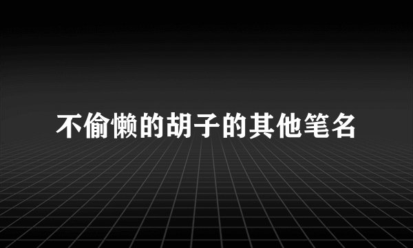 不偷懒的胡子的其他笔名